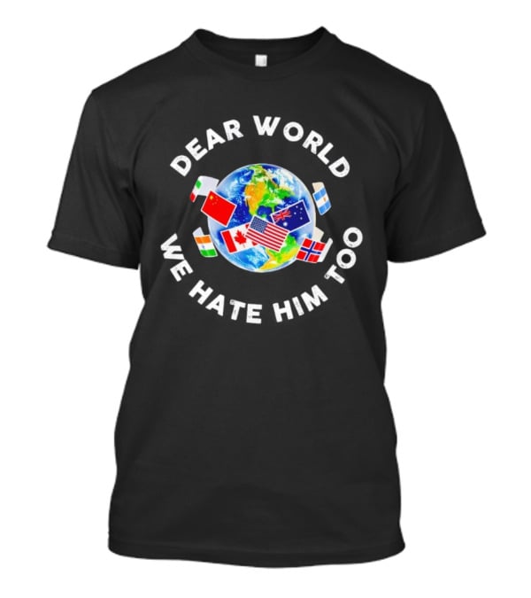 Dear World We Hate Him Too Global Flags T-Shirt