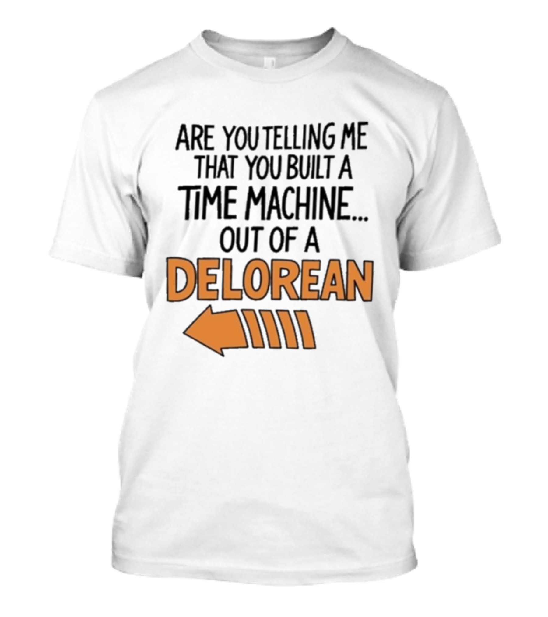 Are You Telling Me You Built A Time Machine Out Of A Delorean Arrow T-Shirt