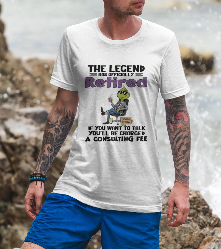 The Legend Has Officially Retired Funny Grinch If You Want To Talk Consulting Fee T-Shirt