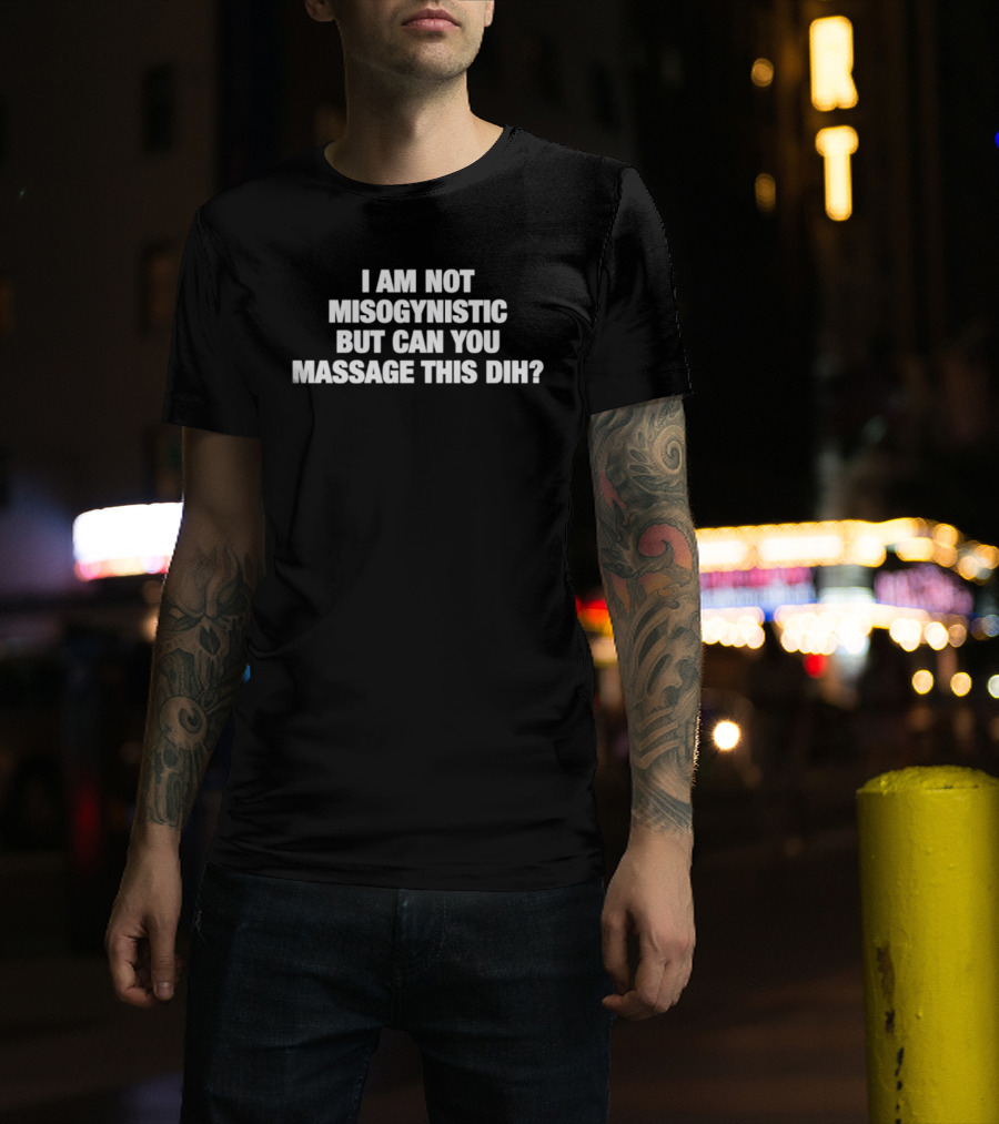 I Am Not Misogynistic But Can You Massage This Dih? T-Shirt