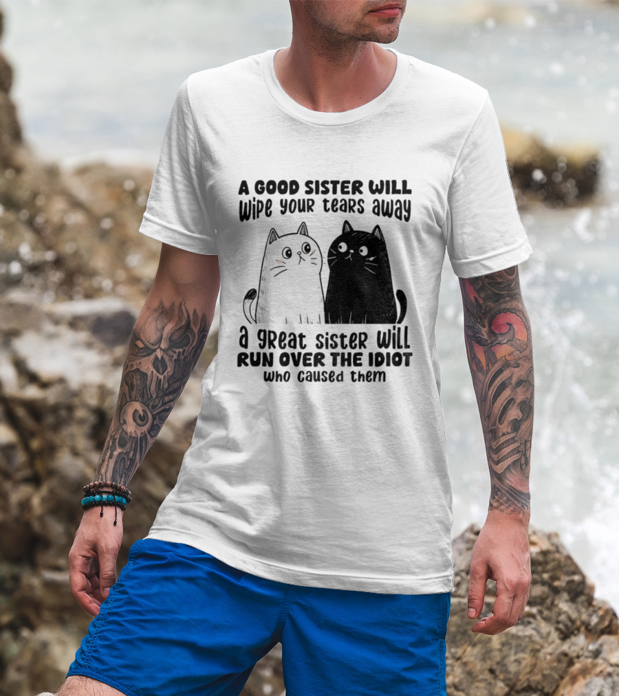 Funny Cats A Good Sister Wipes Tears A Great Sister Runs Over Idiot T-Shirt