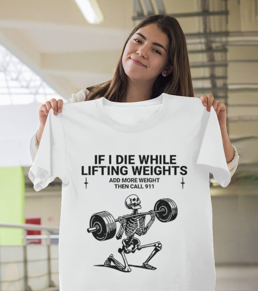 Skeleton Gym If I Die While Lifting Weights Add More Weight Then Call 911 T-Shirt