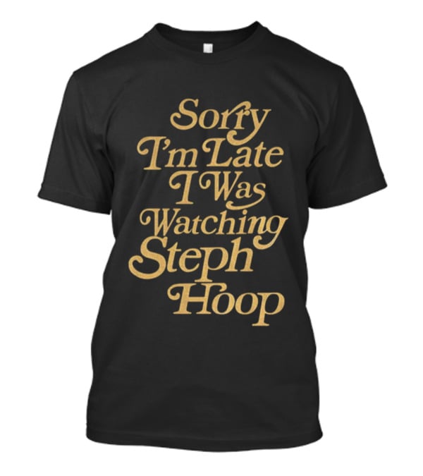 Sorry I’m Late I Was Ing Steph Hoop Basketball Fans T-Shirt