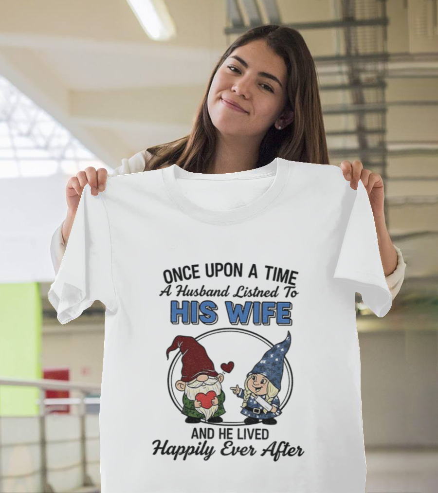 Once Upon A Time A Husband Listened To His Wife And He Lived Happily Ever After Gnomes T-Shirt