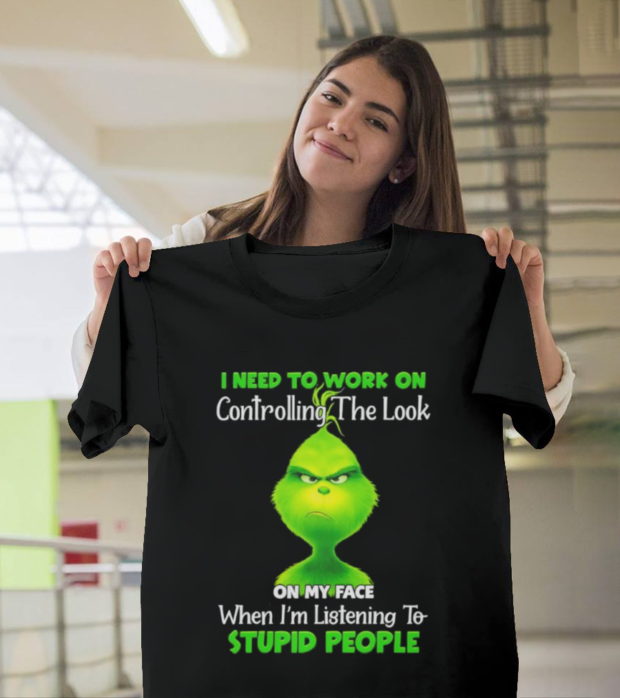 Grinch Controlling The Look On My Face When Listening To Stupid People T-Shirt