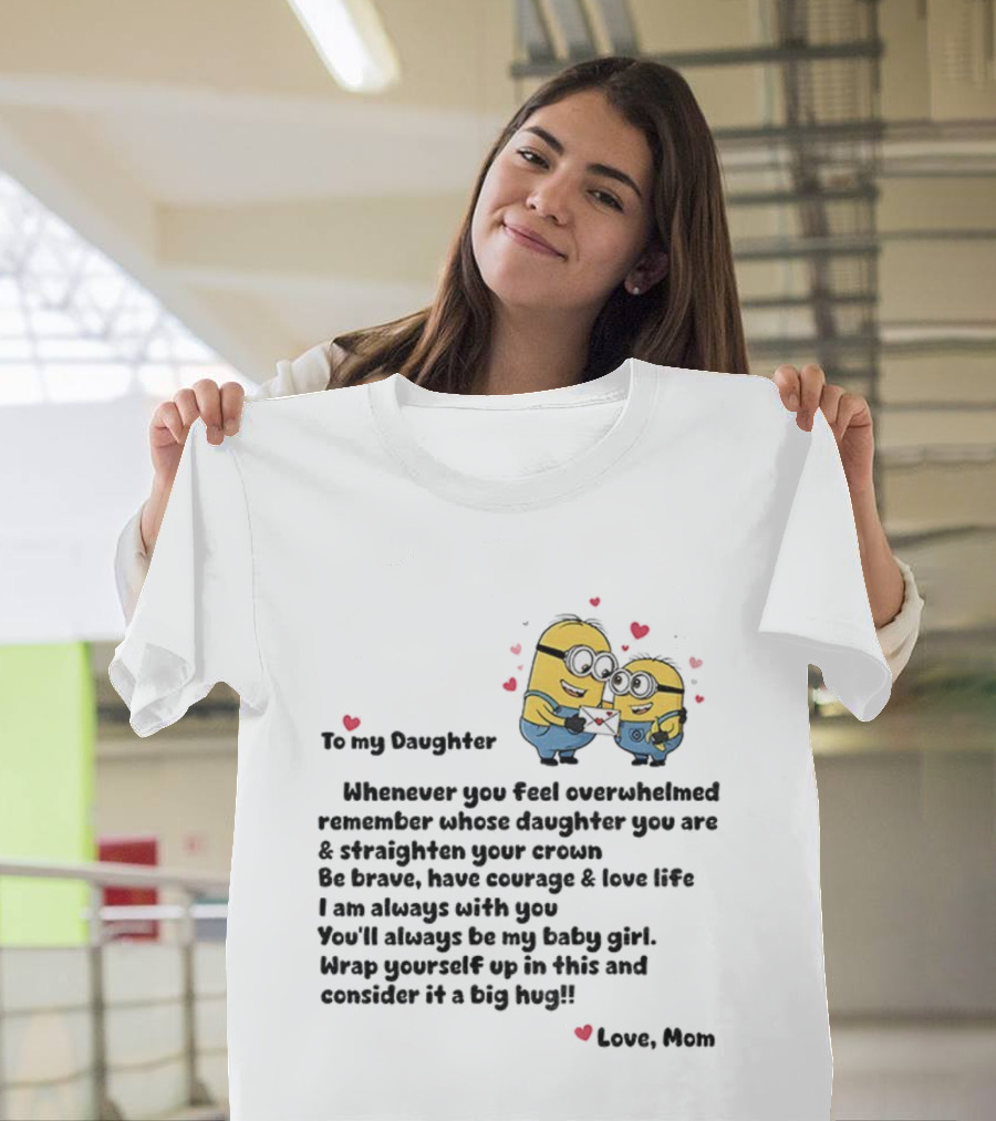 Minion To My Daughter Whenever You Feel Overwhelmed Remember Whose Daughter You Are And Straighten Your Crown Love Mom T-Shirt