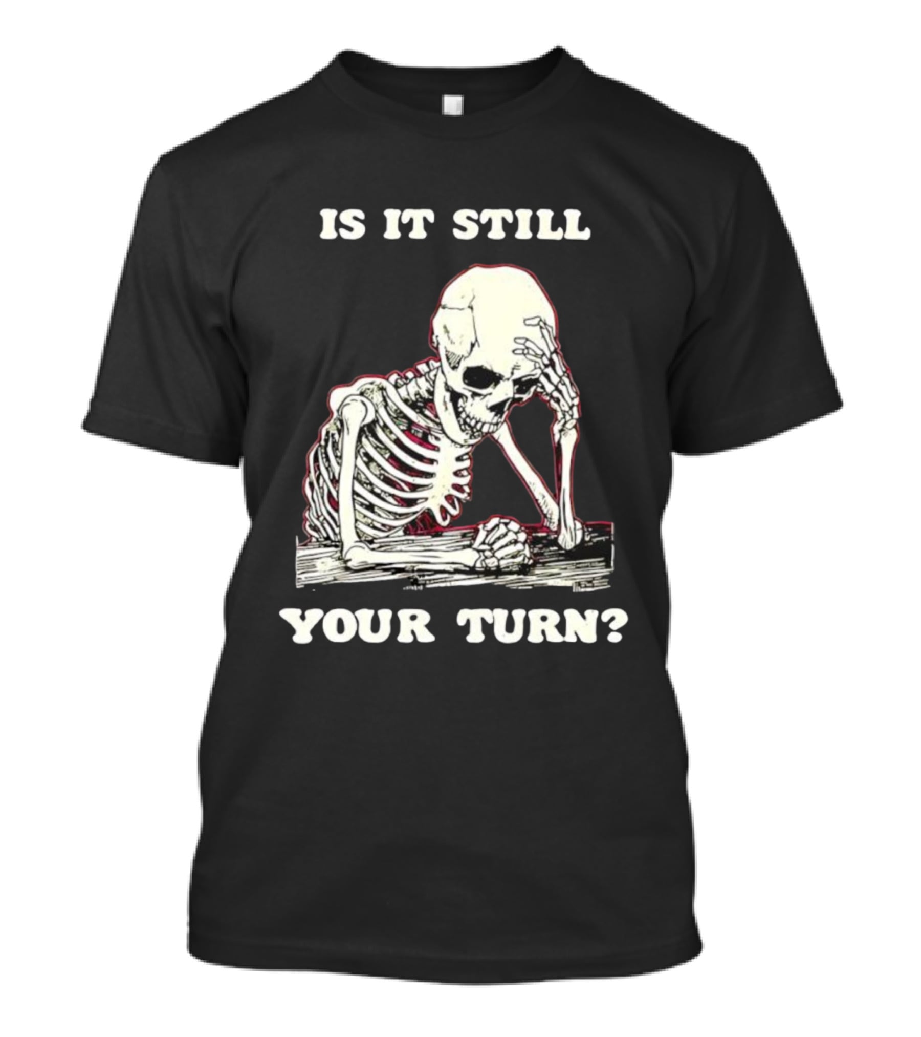 Skeleton Is It Still Your Turn Funny Phrase T-Shirt