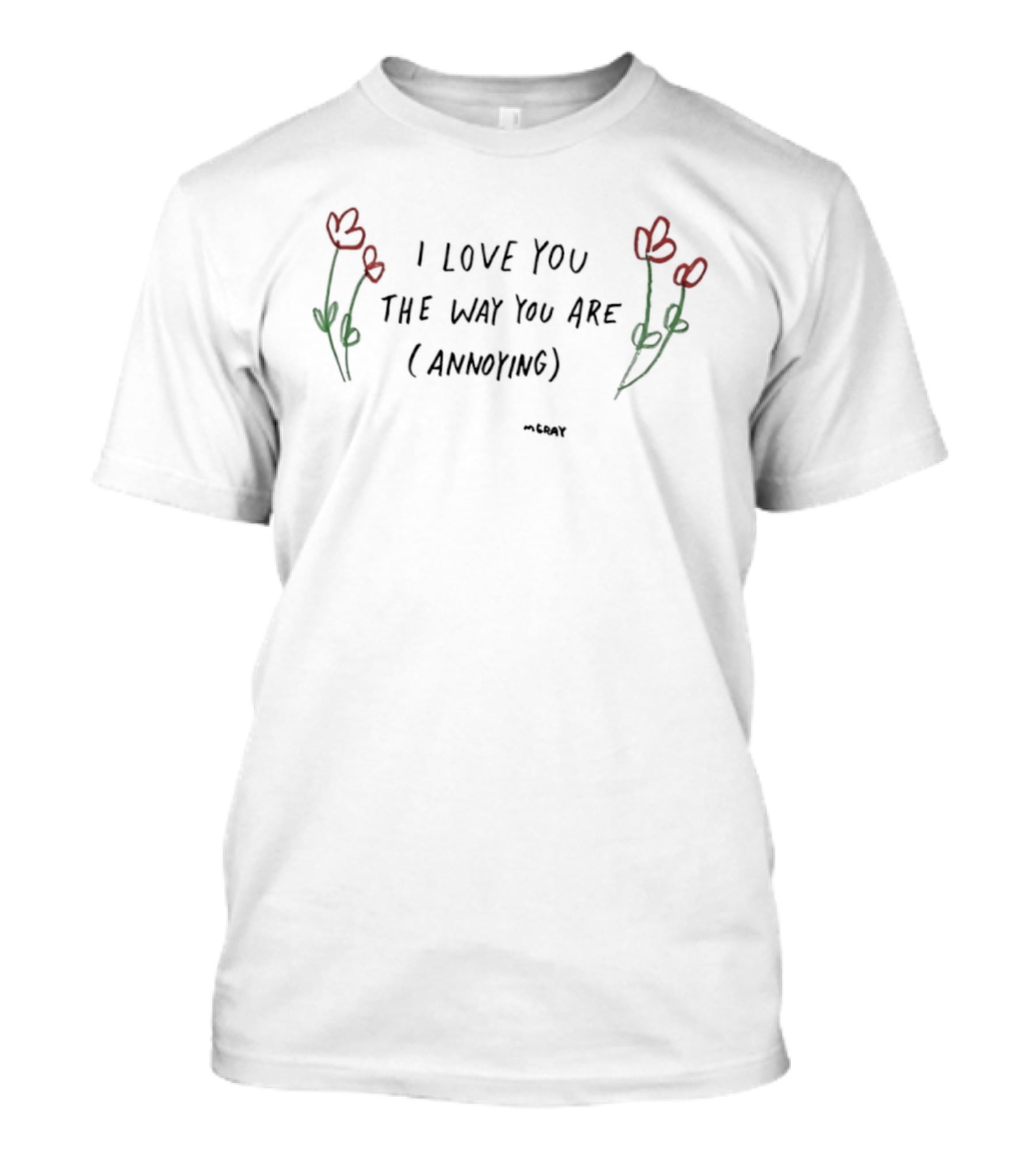 I Love You The Way You Are Annoying Flower Red Green T-Shirt