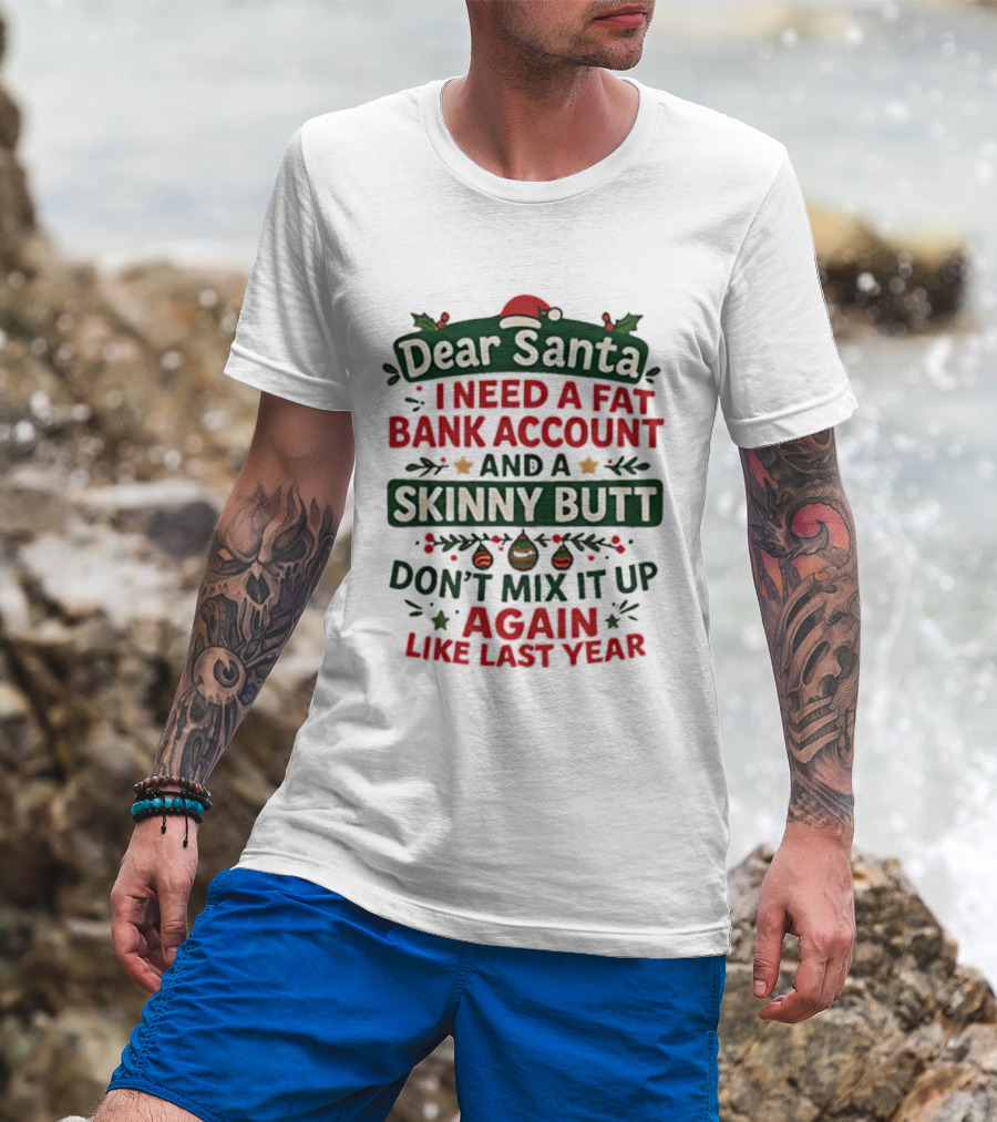 Dear Santa I Need A Fat Bank Account And A Skinny Butt Don't Mix It Up Again Like Last Year T-Shirt