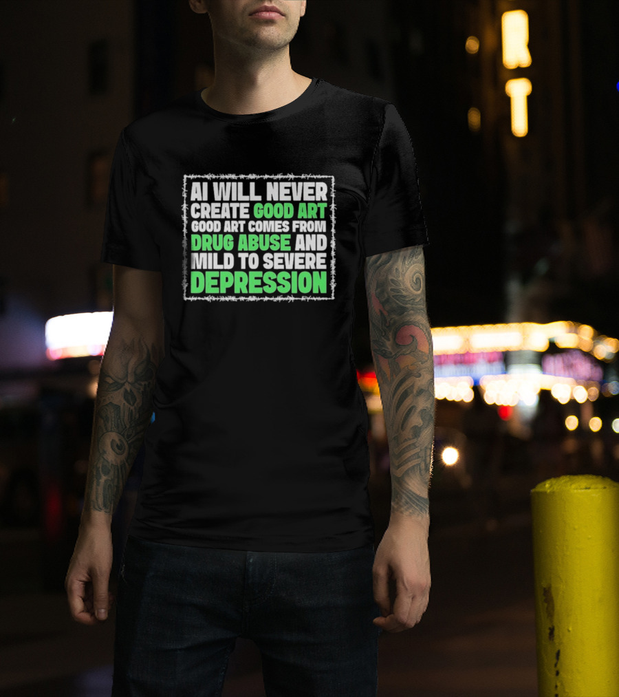 AI Will Never Create Good Art Comes From Drug Abuse And Mild To Severe Depression T-Shirt