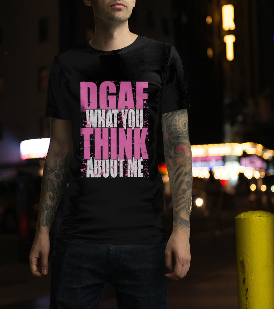 DGAF What You Think About Me Bold Pink And White Text T-Shirt