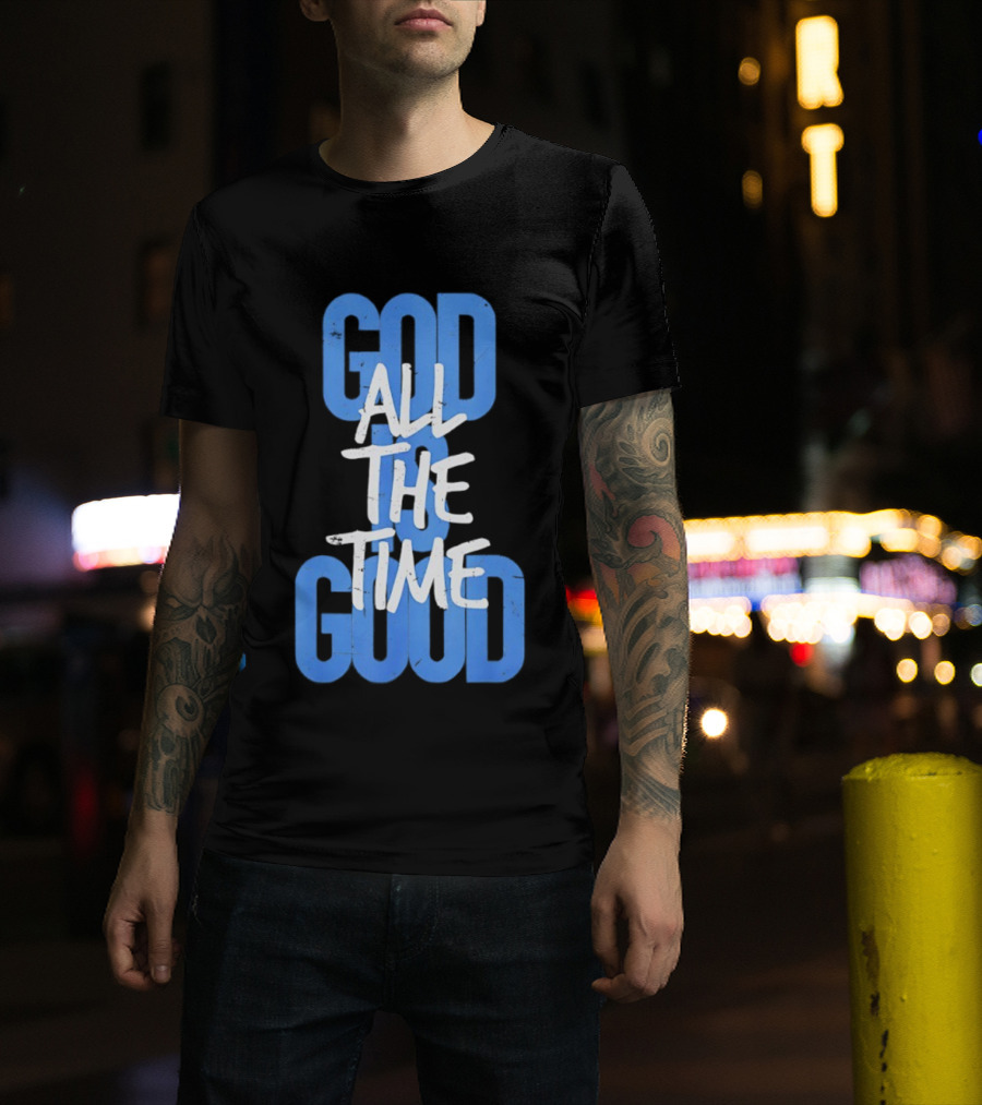 God All The Time Good T-Shirt