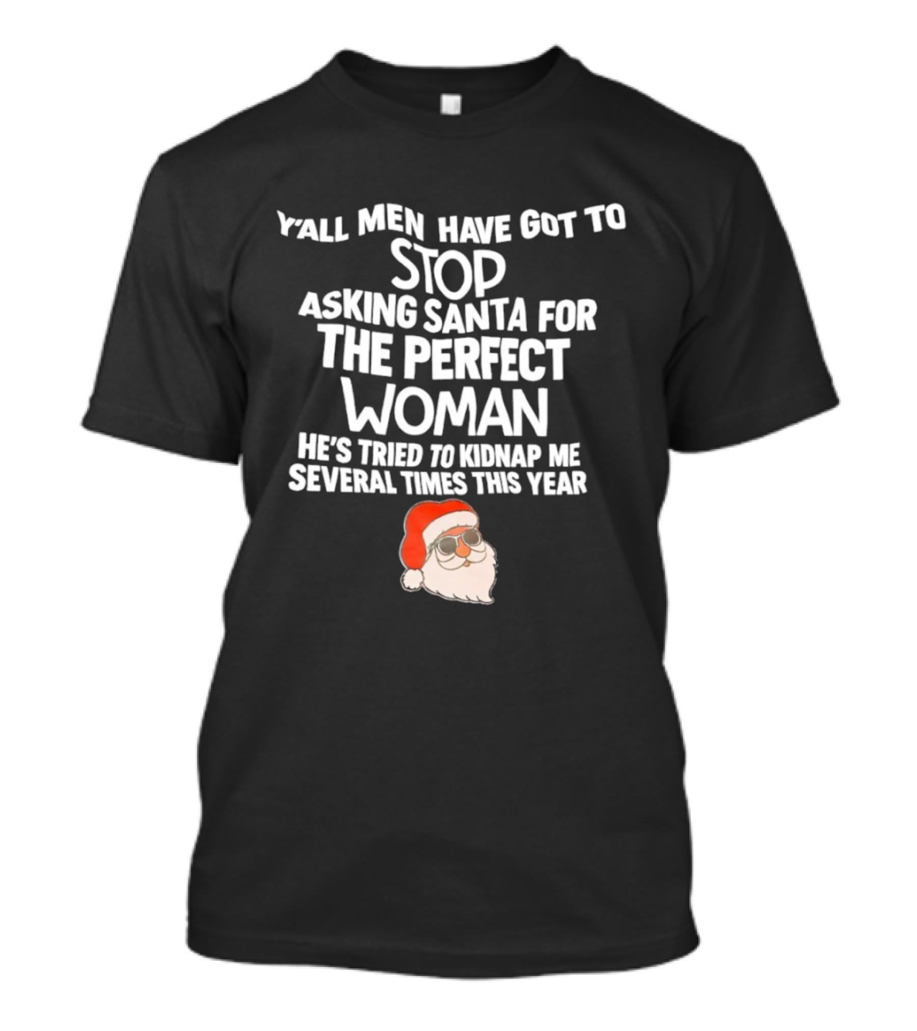 Y’all Men Have Got To Stop Asking Santa For The Perfect Woman He’s Tried To Kidnap Me Several Times This Year T-Shirt