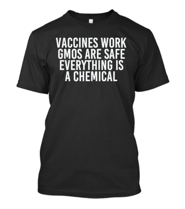 Vaccines Work GMOs Are Safe Everything Is A Chemical Statement T-Shirt