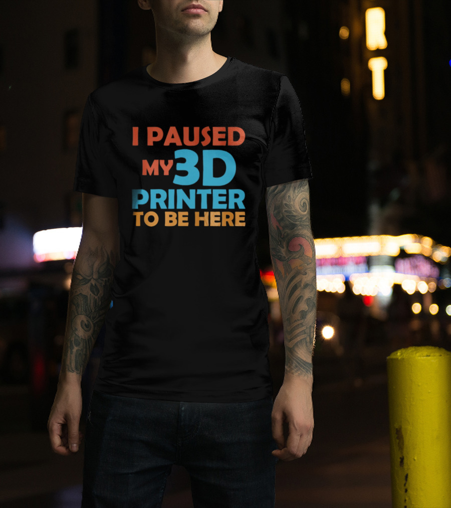 I Paused My 3D Printer To Be Here Funny Makerquote T-Shirt