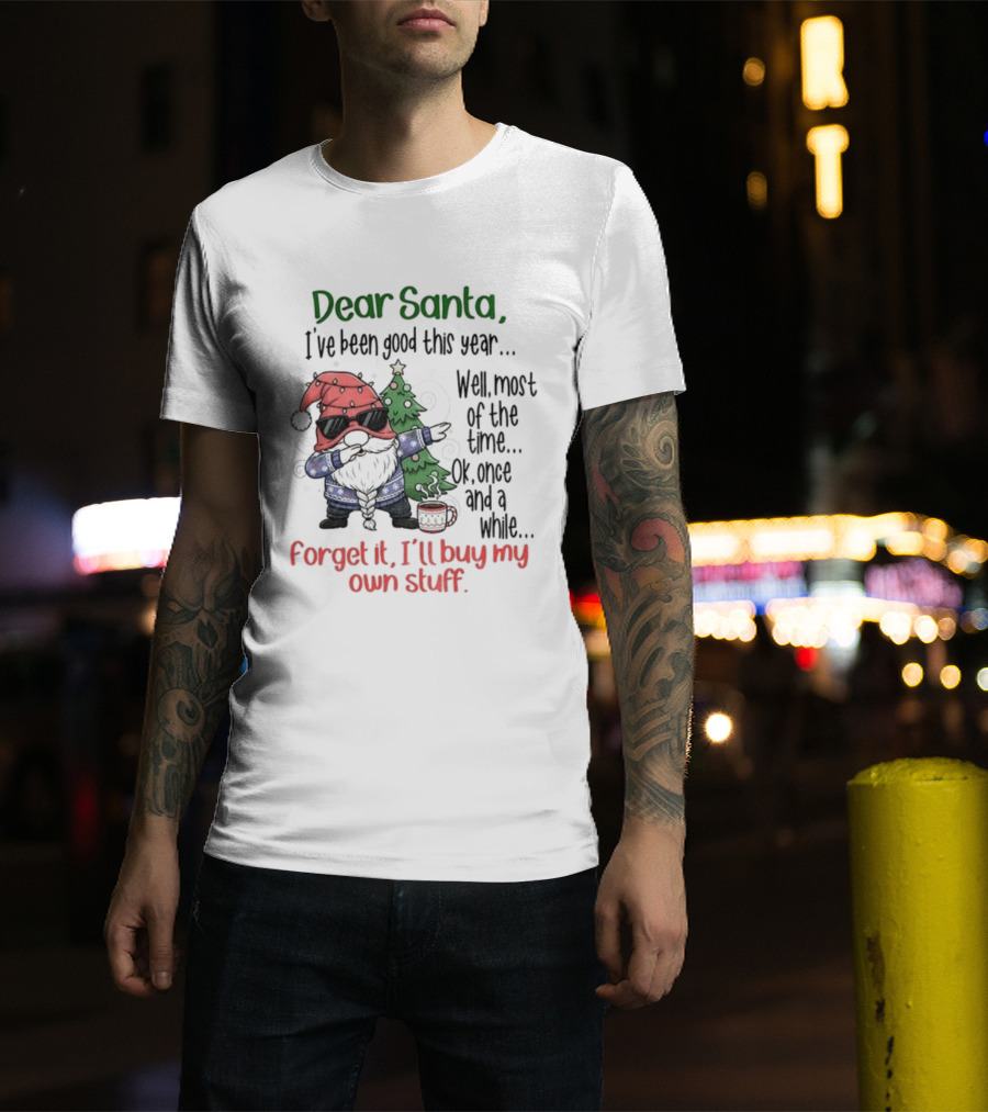 Gnome Dear Santa I’ve Been Good This Year Well Most Of The Time Ok Once And A While Forget It I’ll Buy My Own Stuff Christmas T-Shirt