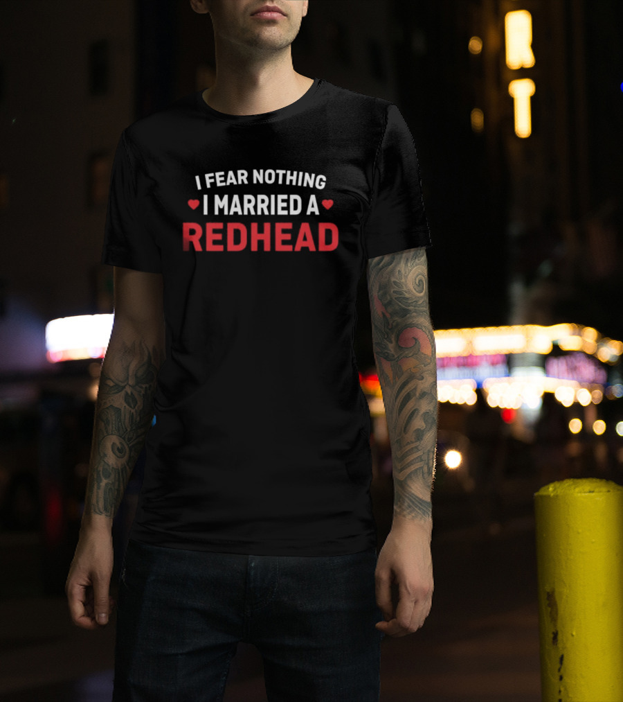I Fear Nothing I Married A Redhead T-Shirt