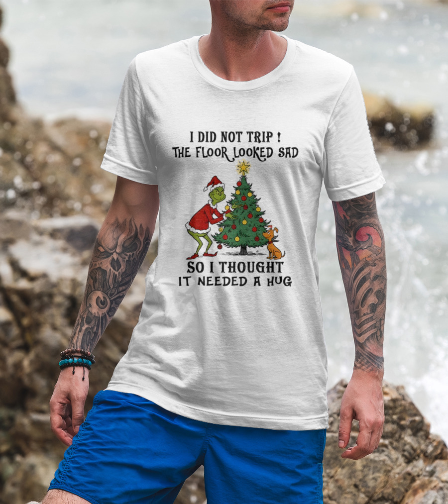 Grinch Christmas Tree Humor I Did Not Trip The Floor Looked Sad Needed A Hug Santa Outfit T-Shirt