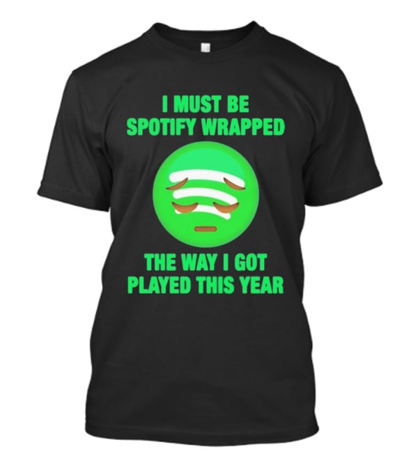 I Must Be Spotify Wrapped The Way I Got Played This Year T-Shirt