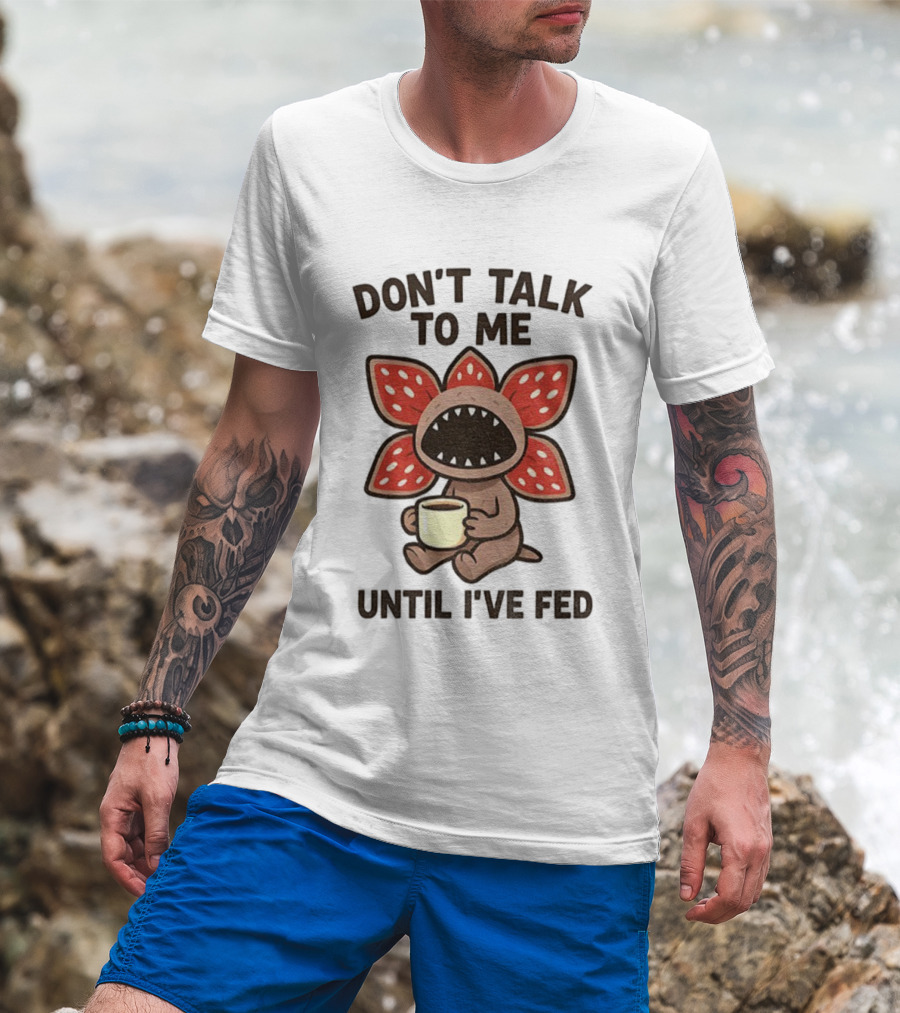 Don’t Talk To Me Coffee Monster Until I’ve Fed Demogorgon T-Shirt