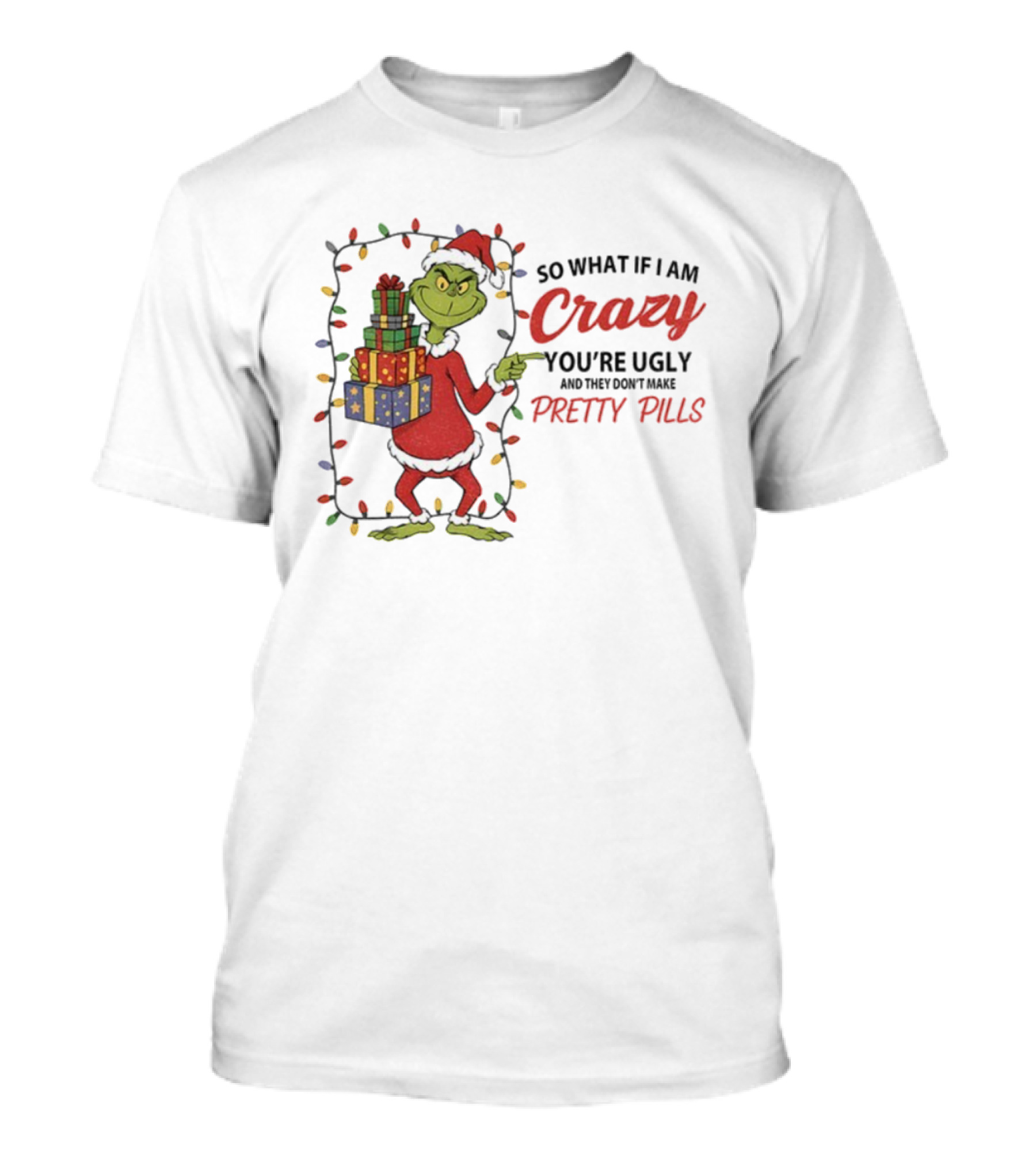 Grinch So What If I Am Crazy You’re Ugly Pretty Pills Merry Christmas T-Shirt