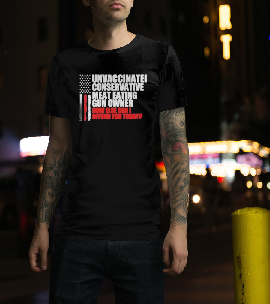 Unvaccinated Conservative Meat Eating Gun Owner Patriotic American Flag How Else Can I Offend You Today USA T-Shirt