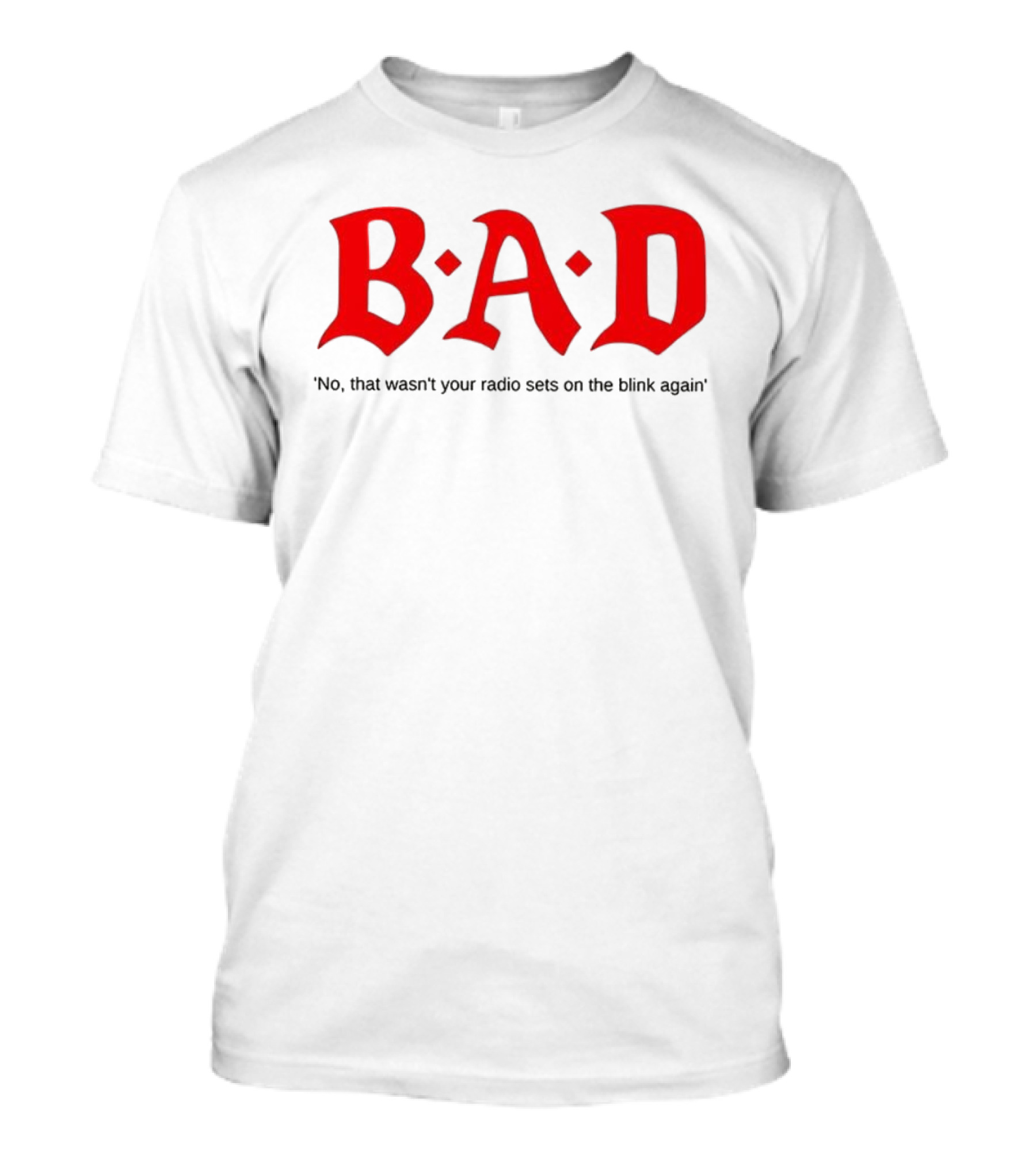 B.A.D No That Wasn’t Your Radio Sets On The Blink Again T-Shirt
