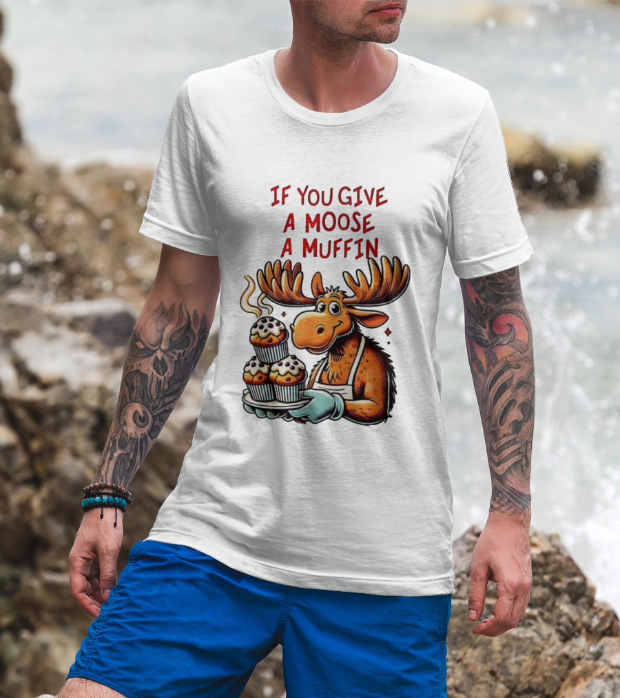 If You Give A Moose A Muffin Funny Moose Holding Muffins T-Shirt