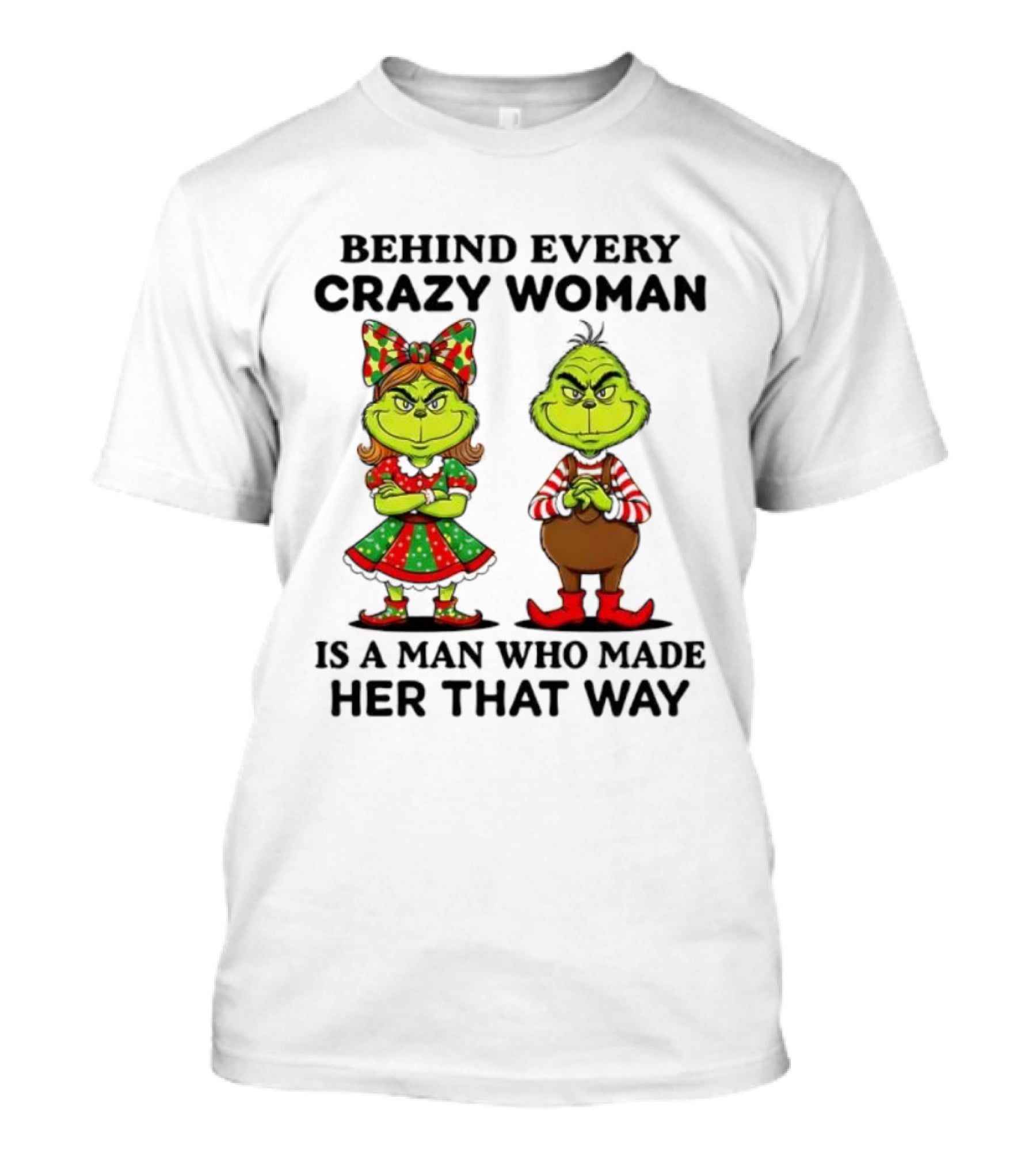 Grinch Behind Every Crazy Woman Is A Man Who Made Her That Way T-Shirt