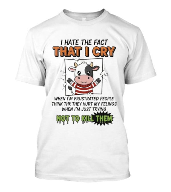 I Hate The Fact That I Cry When I'm Frustrated Not To Kill Them T-Shirt