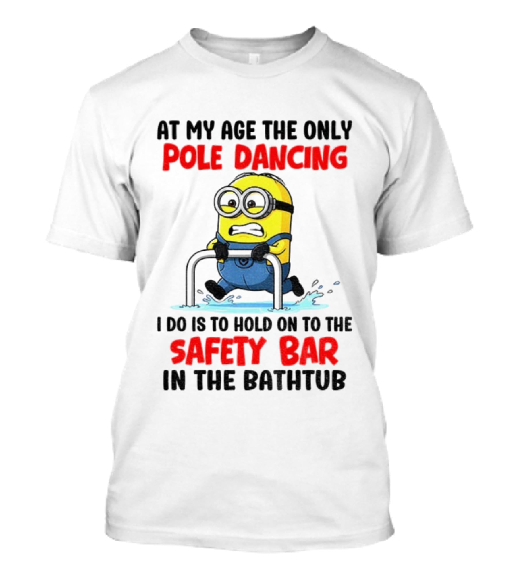 Minion At My Age The Only Pole Dancing I Do Is Hold On To The Safety Bar In The Bathtub T-Shirt