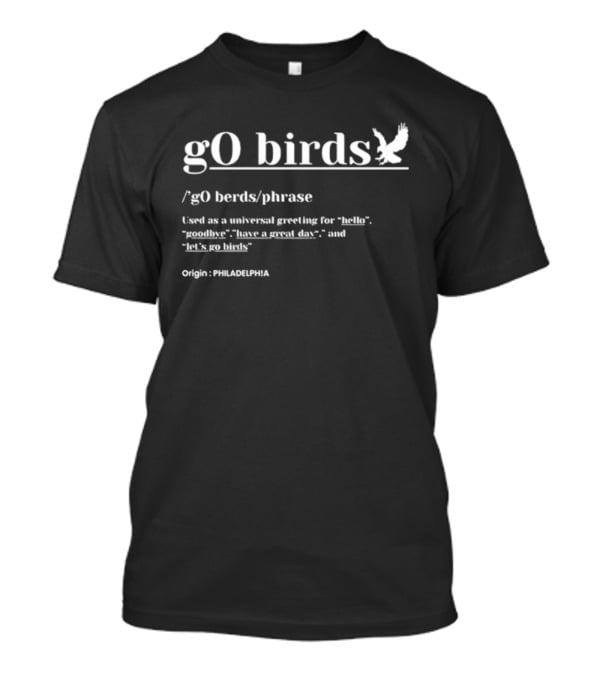 Go Birds Philadelphia Origin Universal Greeting For Hello Goodbye Have A Great Day Let's Go Birds T-Shirt