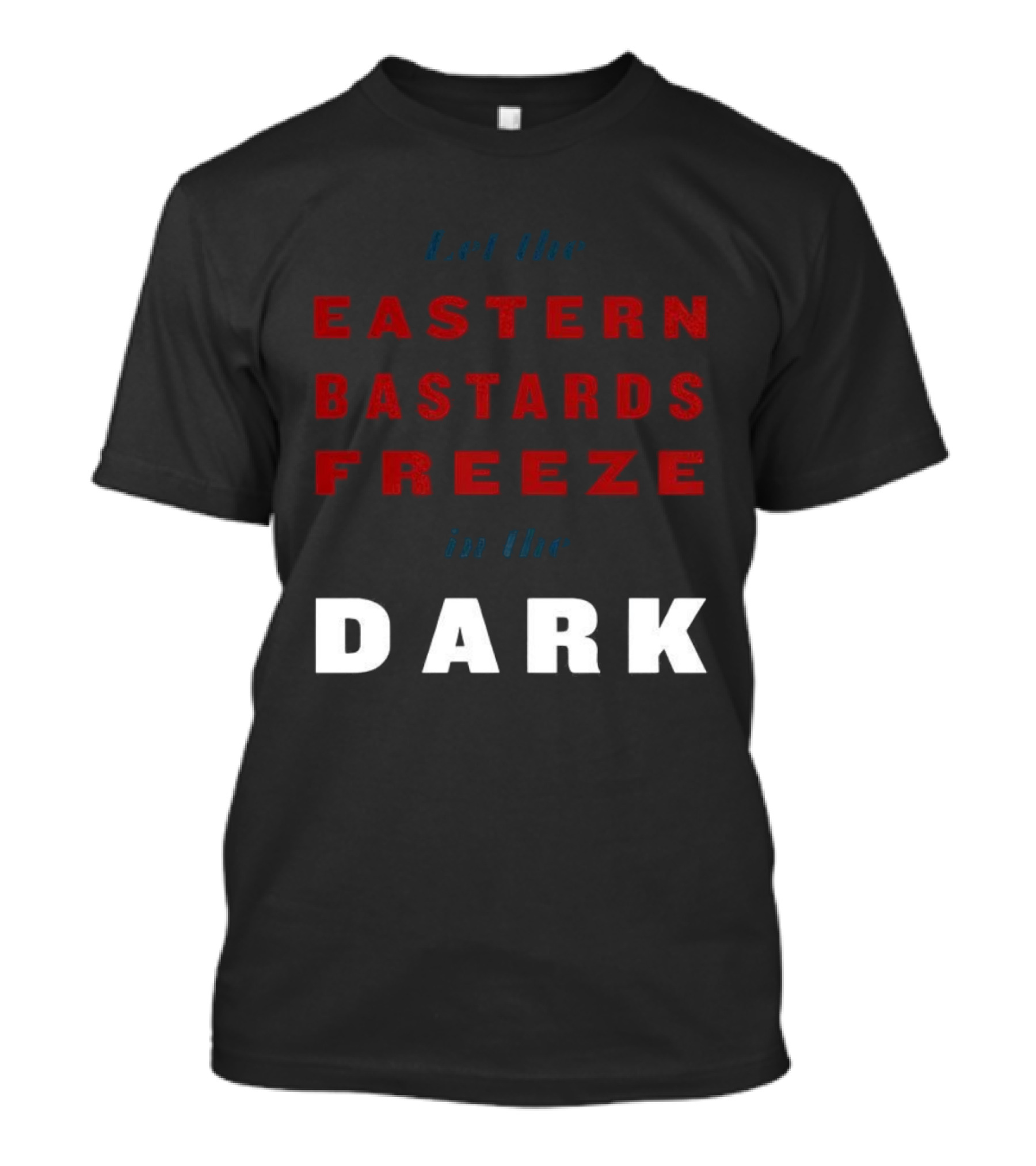 Let The Eastern Bastards Freeze In The Dark Statement T-Shirt