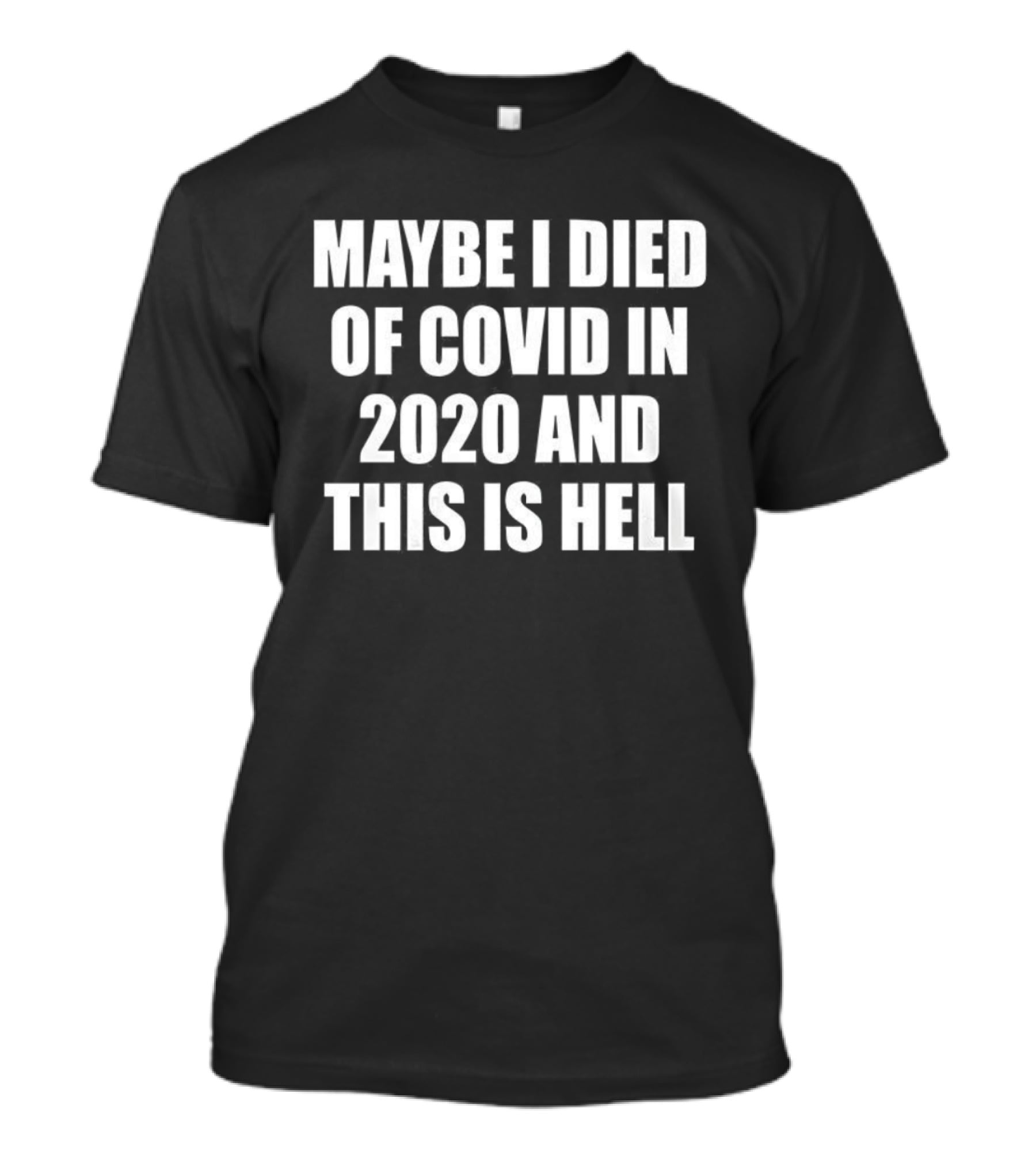 Maybe I Died Of Covid In 2020 And This Is Hell T-Shirt