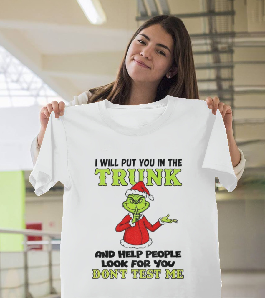 Grinch Santa I Will Put You In The Trunk And Help People Look For You Don't Test Me Christmas T-Shirt