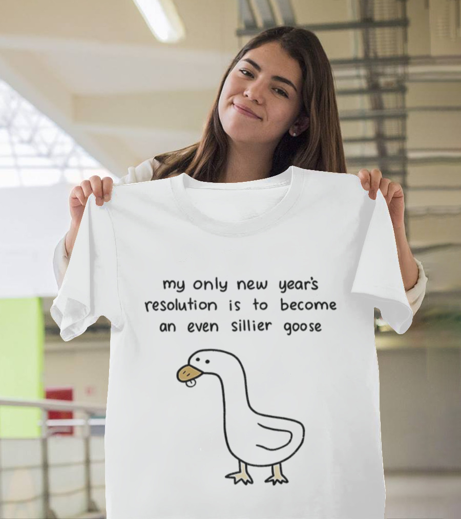 My Only New Year's Resolution Is To Become An Even Sillier Goose T-Shirt