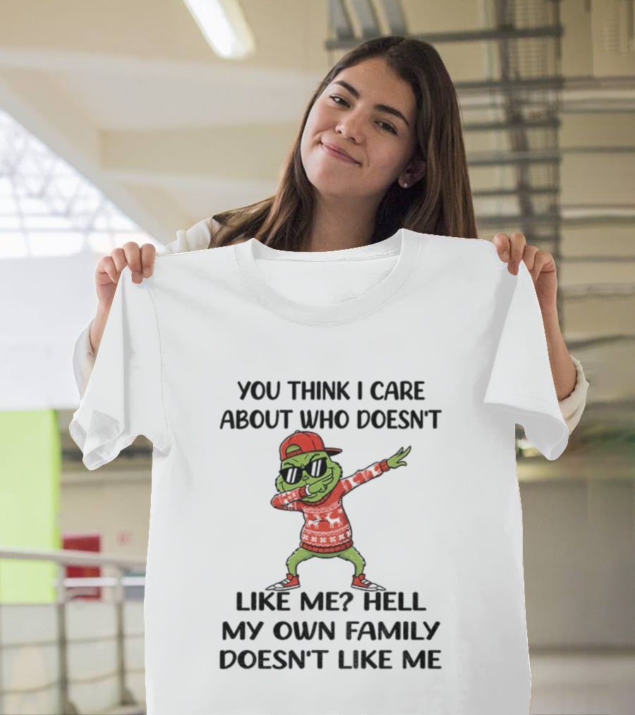 Grinch Santa Dabbing You Think I Care About Who Doesn’t Like Me Hell My Own Family Doesn’t Like Me Christmas T-Shirt