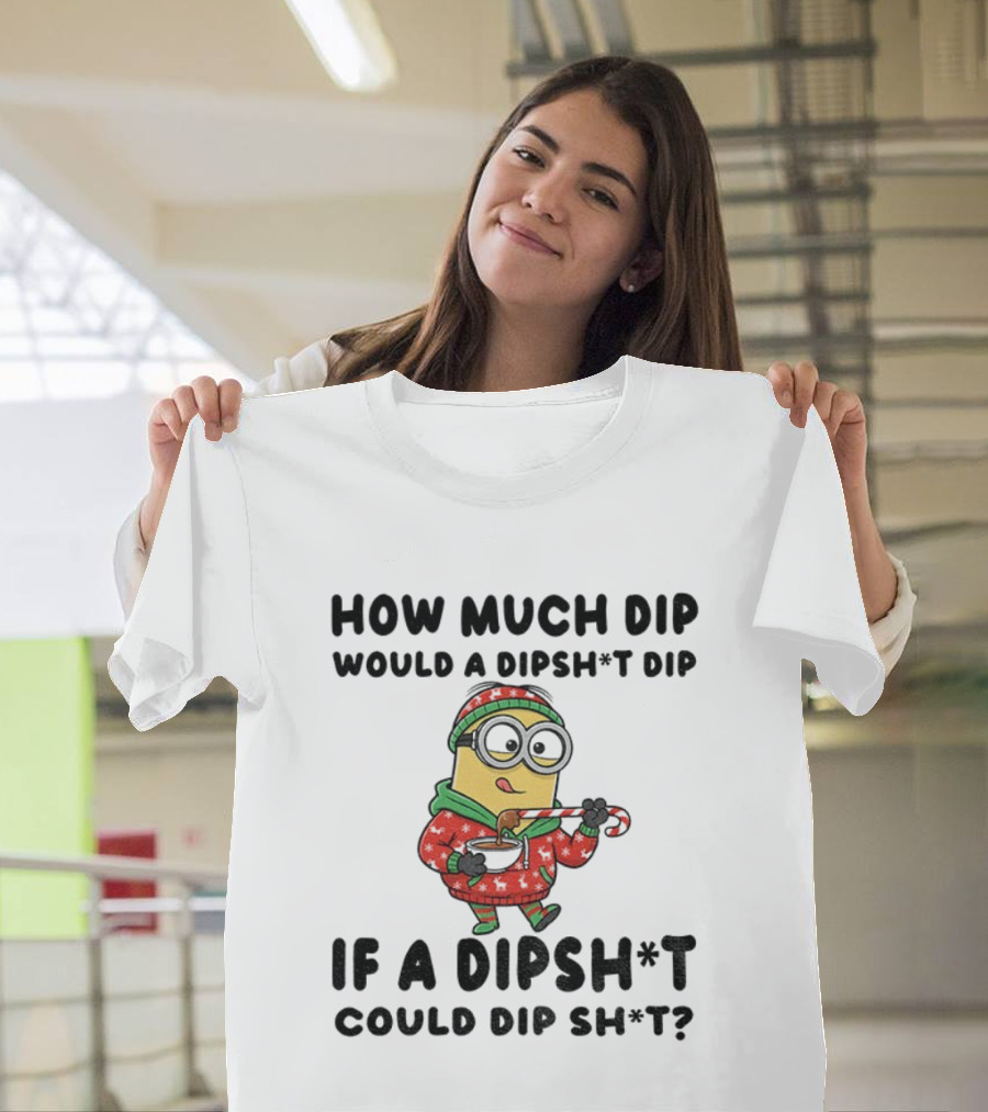 Minion How Much Dip Would A Dipshit Dip If A Dipshit Could Dip Sh*t Christmas Sweater Humor T-Shirt