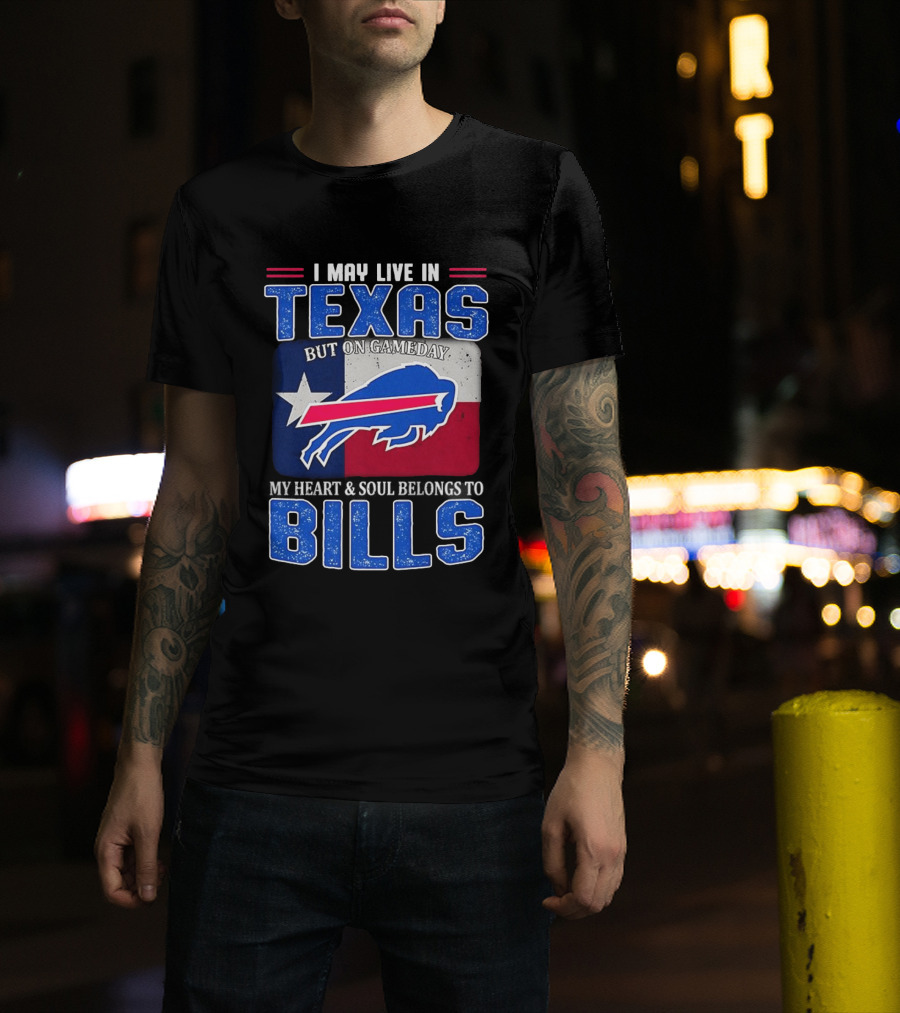 I May Live In Texas But On Gameday My Heart And Soul Belongs To Buffalo Bills T-Shirt