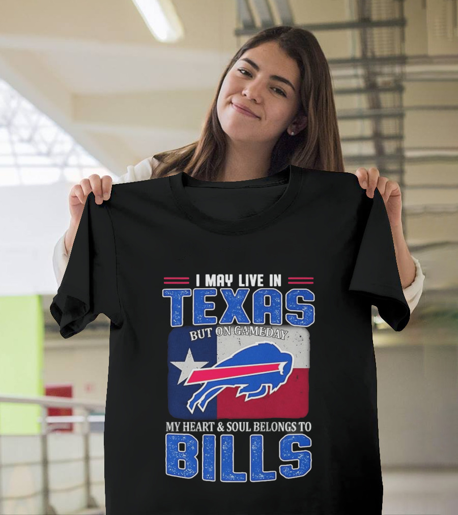 I May Live In Texas But On Gameday My Heart And Soul Belongs To Buffalo Bills T-Shirt
