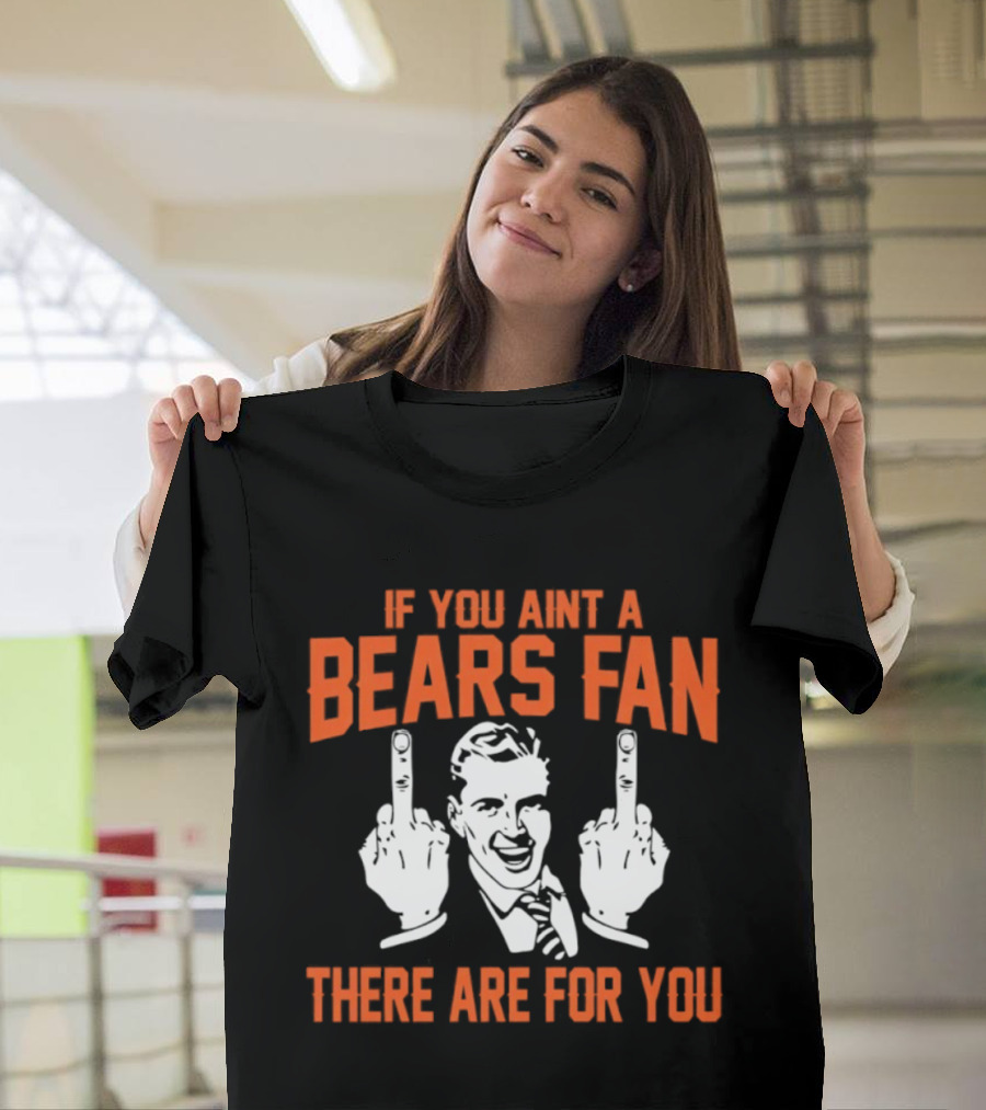 If You Ain't A Bears Fan There Are For You T-Shirt