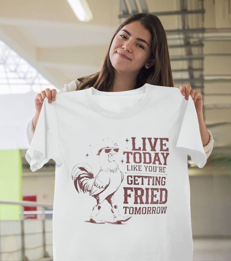 Live Today Like You're Getting Fried Tomorrow Rooster Wearing Cowboy Hat T-Shirt