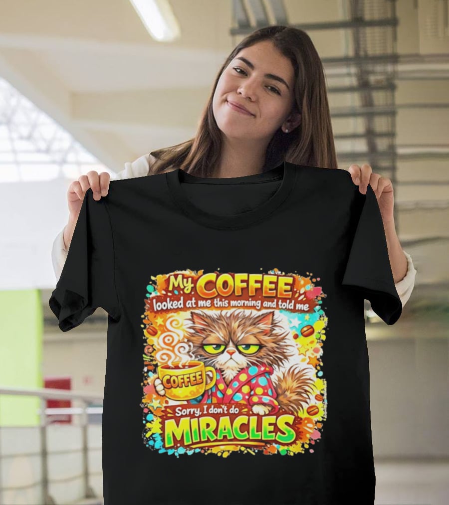 My Coffee Looked At Me This Morning Cat Sorry I Don't Do Miracles T-Shirt