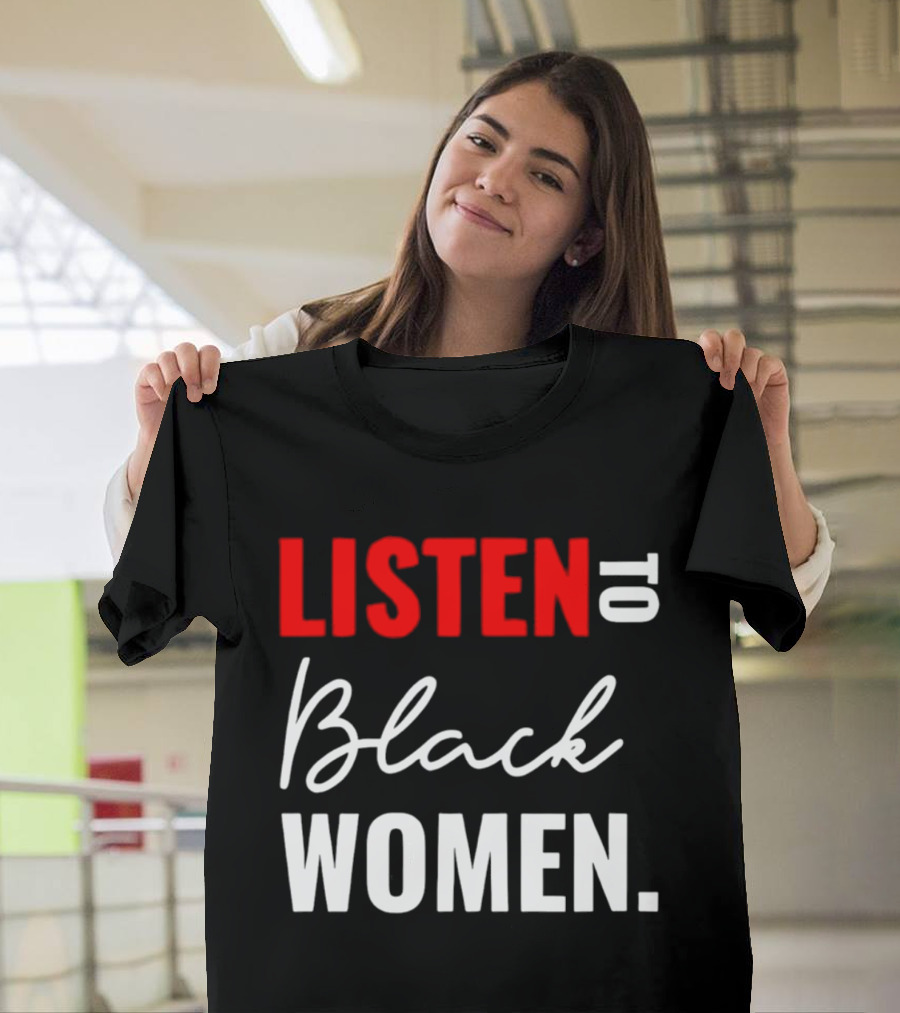 Listen To Black Women Empowerment Message T-Shirt
