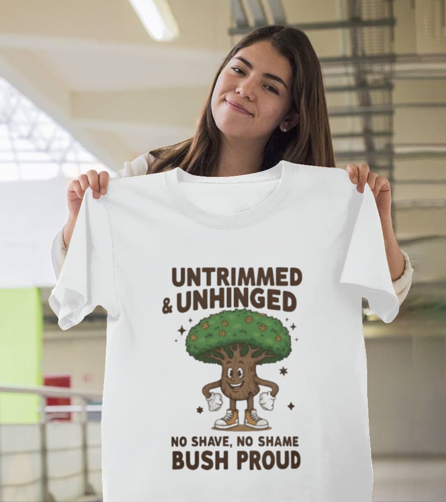 Untrimmed Unhinged Bush Proud No Shave No Shame T-Shirt