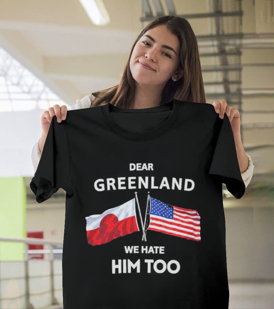 Dear Greenland We Hate Him Too Flags Of Greenland And USA T-Shirt