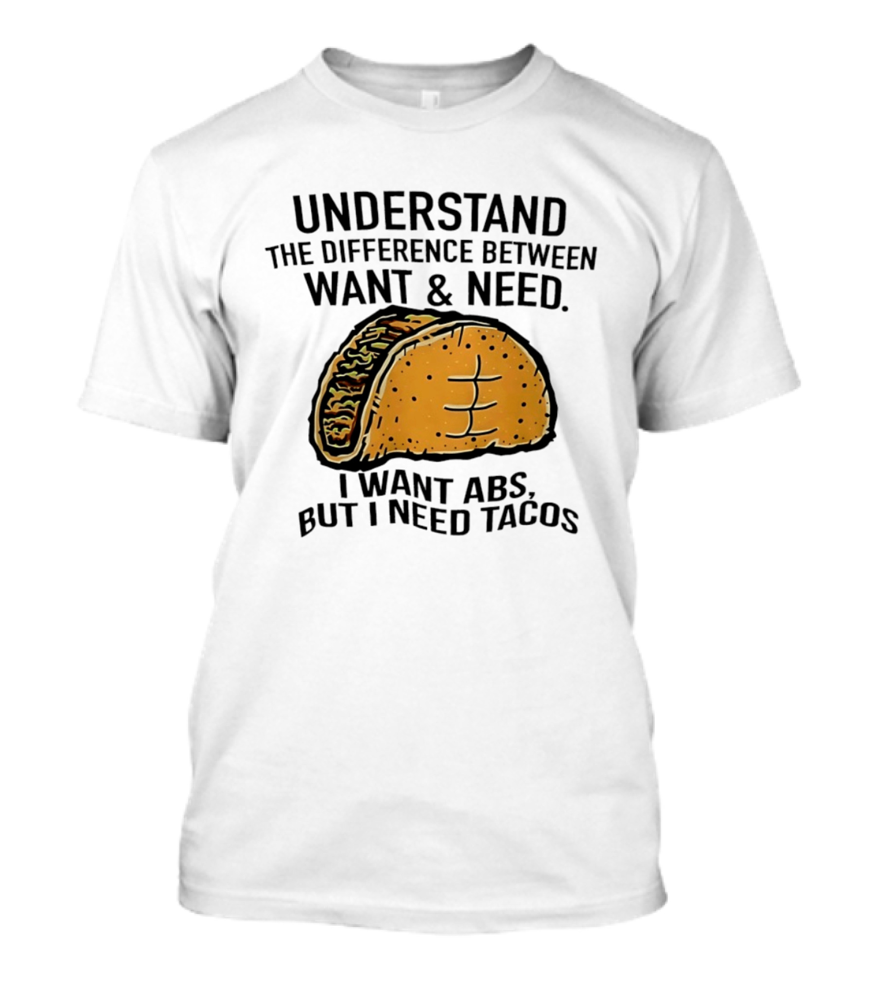 Understand The Difference Between Want And Need I Want ABS But I Need Tacos T-Shirt