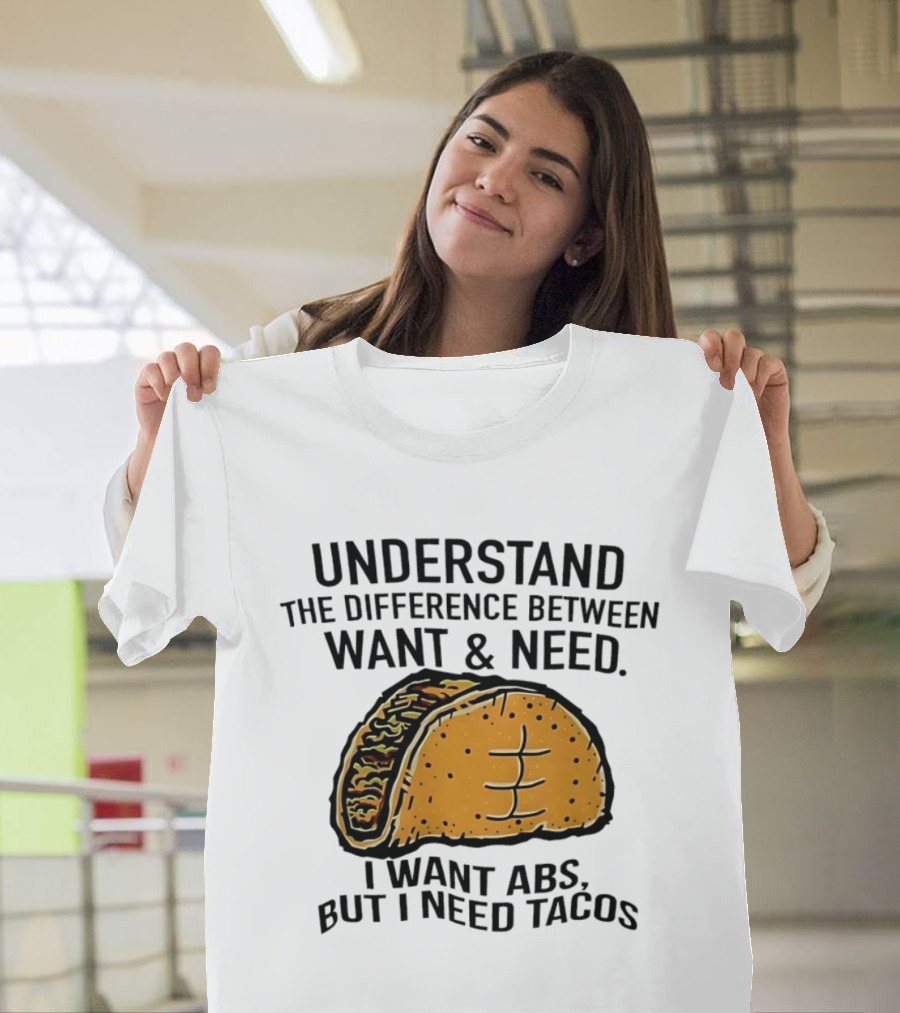 Understand The Difference Between Want And Need I Want ABS But I Need Tacos T-Shirt