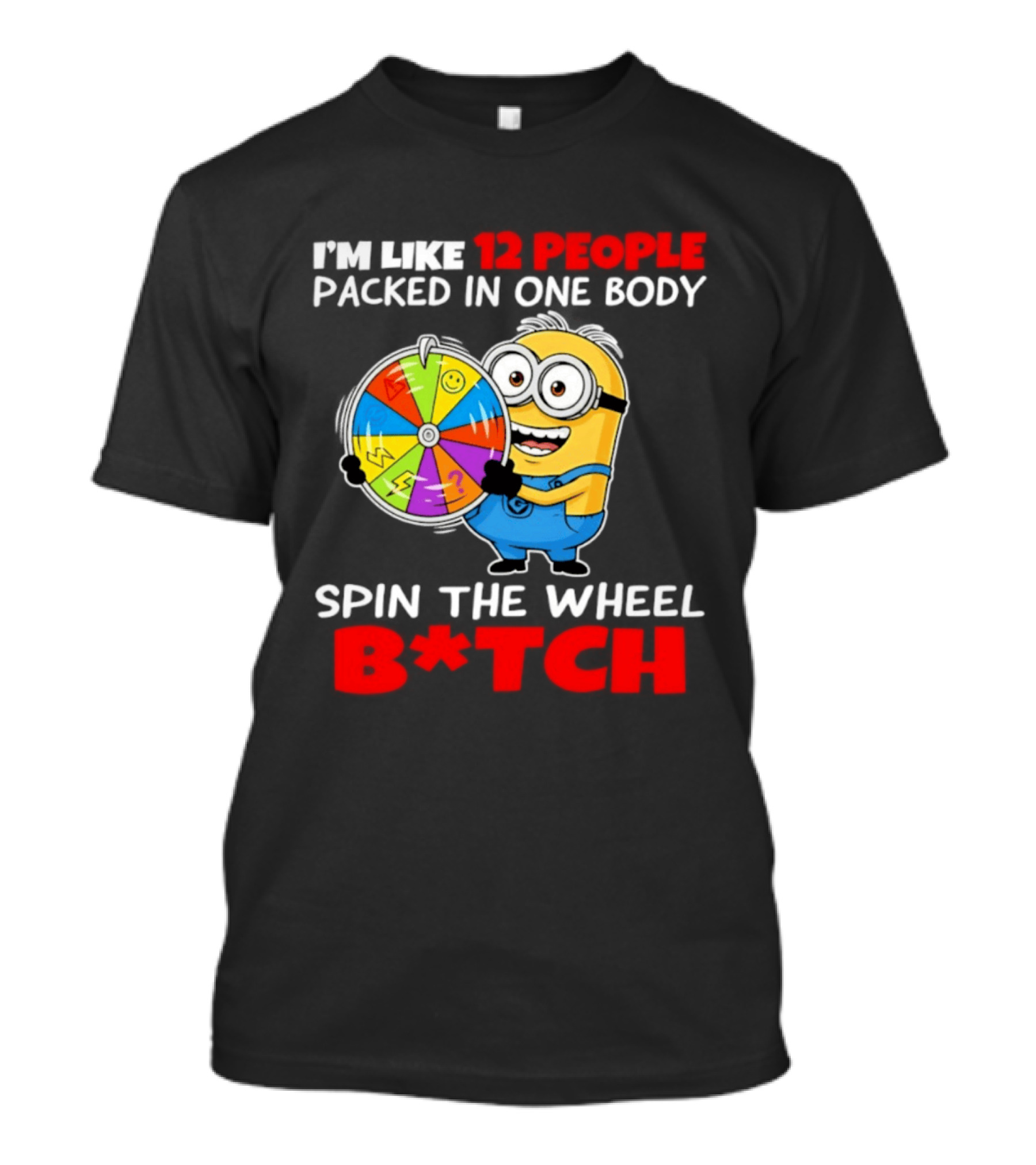 I'm Like 12 People Packed In One Body Minion Spin The Wheel B*tch T-Shirt