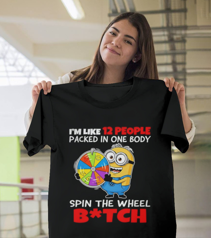 I'm Like 12 People Packed In One Body Minion Spin The Wheel B*tch T-Shirt